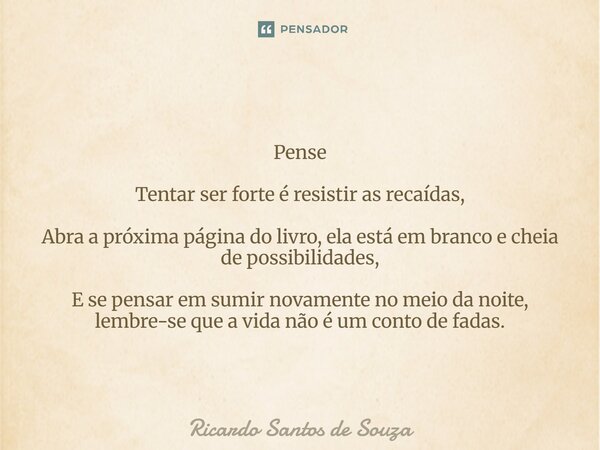 Pense Tentar ser forte é resistir as recaídas, Abra a próxima página do livro, ela está em branco e cheia de possibilidades, E se pensar em sumir novamente no ... Frase de RICARDO SANTOS DE SOUZA.