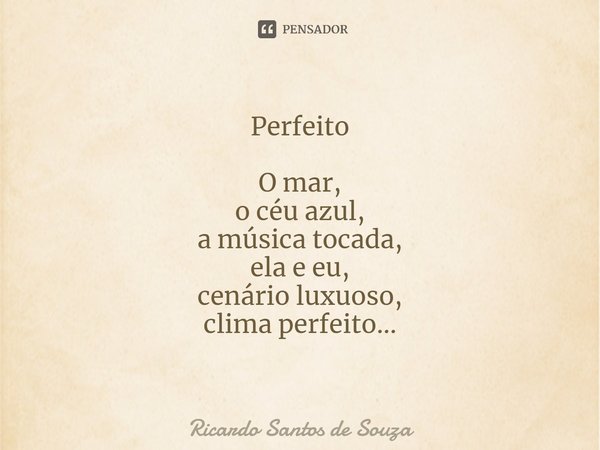 Perfeito ⁠O mar,
o céu azul,
a música tocada,
ela e eu,
cenário luxuoso,
clima perfeito...... Frase de RICARDO SANTOS DE SOUZA.