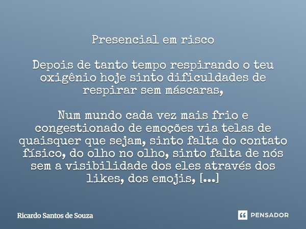 Presencial em risco Depois de tanto tempo respirando o teu oxigênio hoje sinto dificuldades de respirar sem máscaras, Num mundo cada vez mais frio e congestion... Frase de RICARDO SANTOS DE SOUZA.