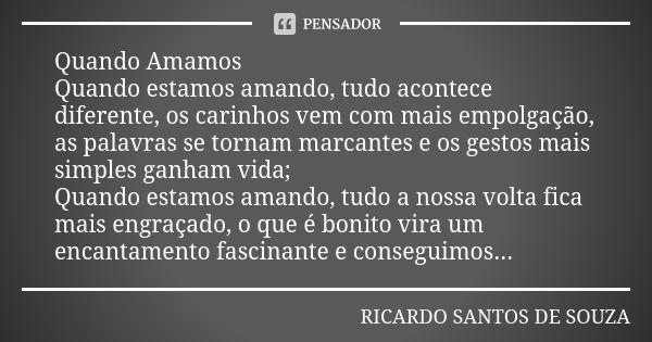 Quando Amamos Quando estamos amando, tudo acontece diferente, os carinhos vem com mais empolgação, as palavras se tornam marcantes e os gestos mais simples ganh... Frase de RICARDO SANTOS DE SOUZA.