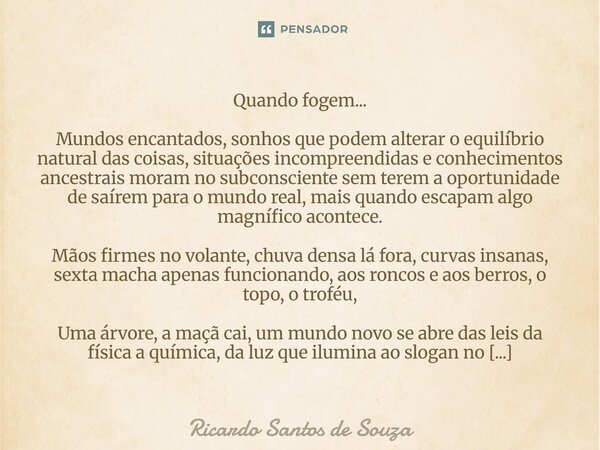 Quando fogem... Mundos encantados, sonhos que podem alterar o equilíbrio natural das coisas, situações incompreendidas e conhecimentos ancestrais moram no subc... Frase de RICARDO SANTOS DE SOUZA.