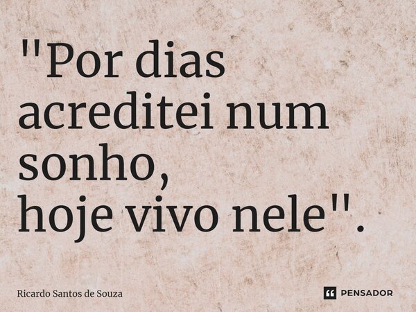 "⁠Por dias acreditei num sonho, hoje vivo nele".... Frase de RICARDO SANTOS DE SOUZA.