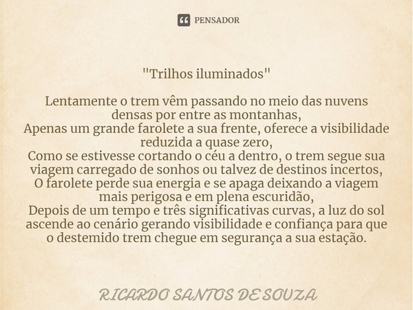 "⁠Trilhos iluminados" Lentamente o trem vêm passando no meio das nuvens densas por entre as montanhas,
Apenas um grande farolete a sua frente, oferece... Frase de RICARDO SANTOS DE SOUZA.