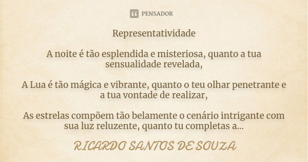 Representatividade A noite é tão esplendida e misteriosa, quanto a tua sensualidade revelada, A Lua é tão mágica e vibrante, quanto o teu olhar penetrante e a t... Frase de Ricardo Santos de Souza.