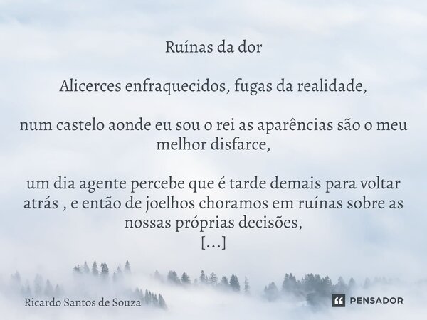 Ruínas da dor Alicerces enfraquecidos, fugas da realidade, num castelo aonde eu sou o rei as aparências são o meu melhor disfarce, um dia agente percebe que é ... Frase de RICARDO SANTOS DE SOUZA.