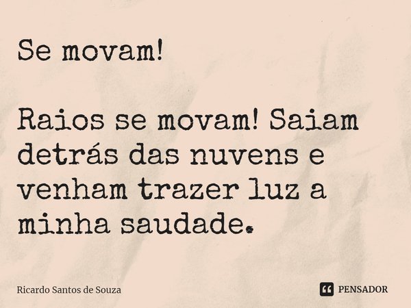 Se movam! ⁠Raios se movam! Saiam detrás das nuvens e venham trazer luz a minha saudade.... Frase de RICARDO SANTOS DE SOUZA.
