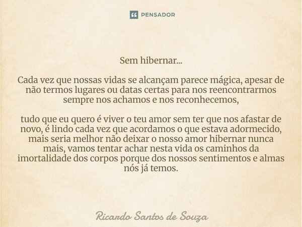 Sem hibernar... Cada vez que nossas vidas se alcançam parece mágica, apesar de não termos lugares ou datas certas para nos reencontrarmos sempre nos achamos e ... Frase de RICARDO SANTOS DE SOUZA.