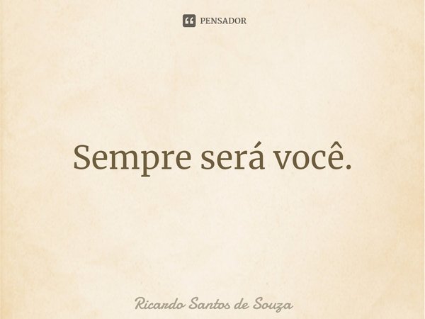 ⁠Sempre será você.... Frase de RICARDO SANTOS DE SOUZA.