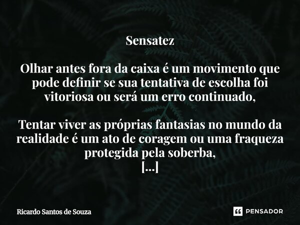 Sensatez Olhar antes fora da caixa é um movimento que pode definir se sua tentativa de escolha foi vitoriosa ou será um erro continuado, Tentar viver as própri... Frase de RICARDO SANTOS DE SOUZA.