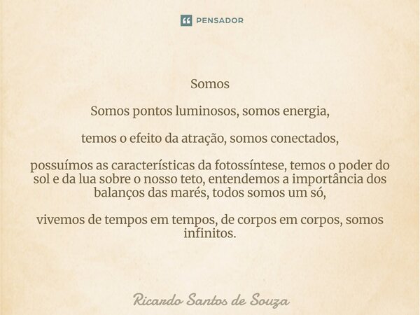 ⁠Somos Somos pontos luminosos, somos energia, temos o efeito da atração, somos conectados, possuímos as características da fotossíntese, temos o poder do sol e ... Frase de RICARDO SANTOS DE SOUZA.