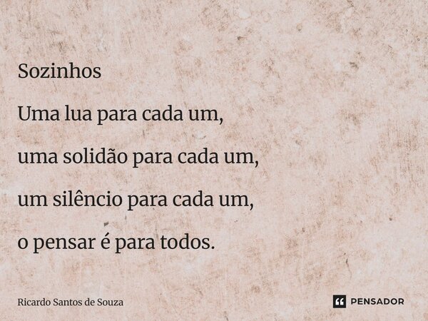 ⁠Sozinhos Uma lua para cada um, uma solidão para cada um, um silêncio para cada um, o pensar é para todos.... Frase de RICARDO SANTOS DE SOUZA.