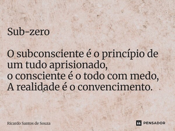 Sub-zero O subconsciente é o princípio de um tudo aprisionado, o consciente é o todo com medo, ⁠A realidade é o convencimento.... Frase de RICARDO SANTOS DE SOUZA.