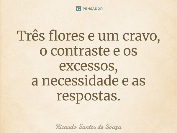 ⁠Três flores e um cravo, o contraste e os excessos, a necessidade e as respostas.... Frase de RICARDO SANTOS DE SOUZA.