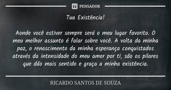 Tua Existência! Aonde você estiver sempre será o meu lugar favorito. O meu melhor assunto é falar sobre você. A volta da minha paz, o renascimento da minha espe... Frase de RICARDO SANTOS DE SOUZA.