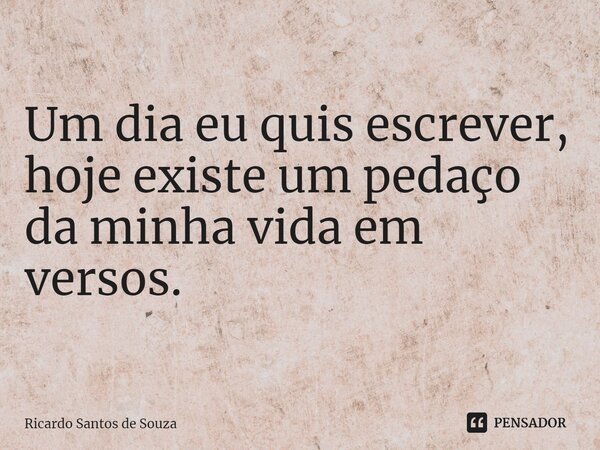 ⁠Um dia eu quis escrever, hoje existe um pedaço da minha vida em versos.... Frase de RICARDO SANTOS DE SOUZA.