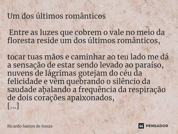 Um dos últimos românticos ⁠ Entre as luzes que cobrem o vale no meio da floresta reside um dos últimos românticos, tocar tuas mãos e caminhar ao teu lado me dá ... Frase de RICARDO SANTOS DE SOUZA.