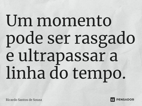 ⁠Um momento pode ser rasgado e ultrapassar a linha do tempo.... Frase de RICARDO SANTOS DE SOUZA.