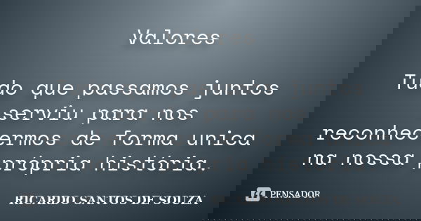 Valores Tudo que passamos juntos serviu para nos reconhecermos de forma unica na nossa própria história.... Frase de Ricardo Santos de Souza.
