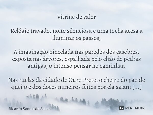 Vitrine de valor Relógio travado, noite silenciosa e uma tocha acesa a iluminar os passos, A imaginação pincelada nas paredes dos casebres, exposta nas árvores... Frase de RICARDO SANTOS DE SOUZA.