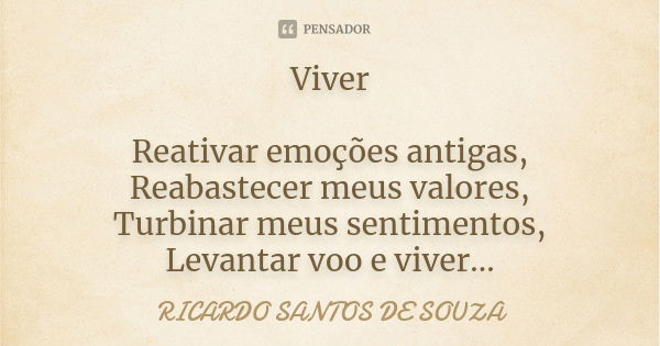 Viver Reativar emoções antigas,
Reabastecer meus valores,
Turbinar meus sentimentos,
Levantar voo e viver...... Frase de Ricardo Santos de Souza.