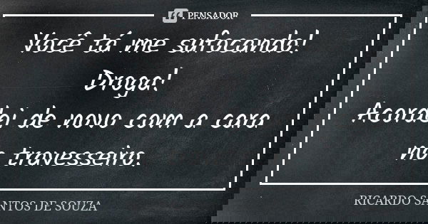Você tá me sufocando! Droga! Acordei de novo com a cara no travesseiro.... Frase de RICARDO SANTOS DE SOUZA.