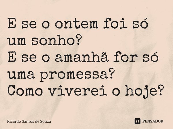 ⁠E se o ontem foi só um sonho?
E se o amanhã for só uma promessa?
Como viverei o hoje?... Frase de Ricardo Santos.