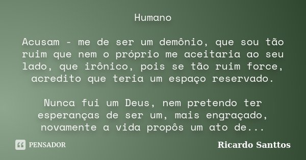 Humano Acusam - me de ser um demônio, que sou tão ruim que nem o próprio me aceitaria ao seu lado, que irônico, pois se tão ruim force, acredito que teria um es... Frase de Ricardo Santtos.