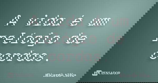 A vida é um relógio de cordas.... Frase de Ricardo Silva.