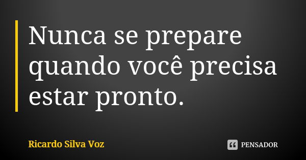 Nunca se prepare quando você precisa estar pronto.... Frase de Ricardo Silva Voz.