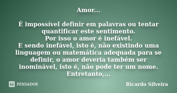 Amor... É impossível definir em palavras ou tentar quantificar este sentimento. Por isso o amor é inefável. E sendo inefável, isto é, não existindo uma linguage... Frase de Ricardo Silveira.
