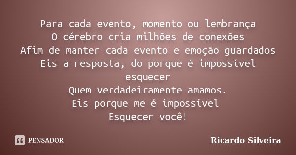 Para cada evento, momento ou lembrança O cérebro cria milhões de conexões Afim de manter cada evento e emoção guardados Eis a resposta, do porque é impossível e... Frase de Ricardo Silveira.