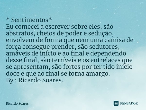 ⁠* Sentimentos* Eu comecei a escrever sobre eles, são abstratos, cheios de poder e sedução, envolvem de forma que nem uma camisa de força consegue prender, são ... Frase de Ricardo Soares.