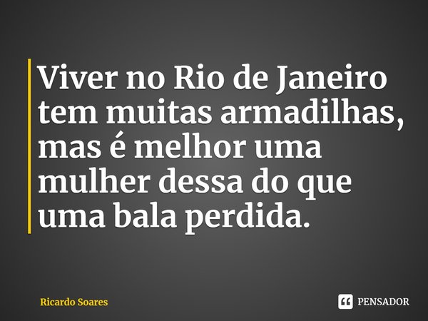 Viver no Rio de Janeiro tem muitas armadilhas, mas é melhor uma mulher dessa do que uma bala perdida.... Frase de Ricardo Soares.