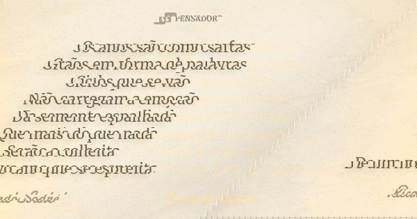 Os anos são como safras Grãos em forma de palavras Ciclos que se vão Não carregam a emoção Da semente espalhada Que mais do que nada Serão a colheita De um novo... Frase de Ricardo Sodré.