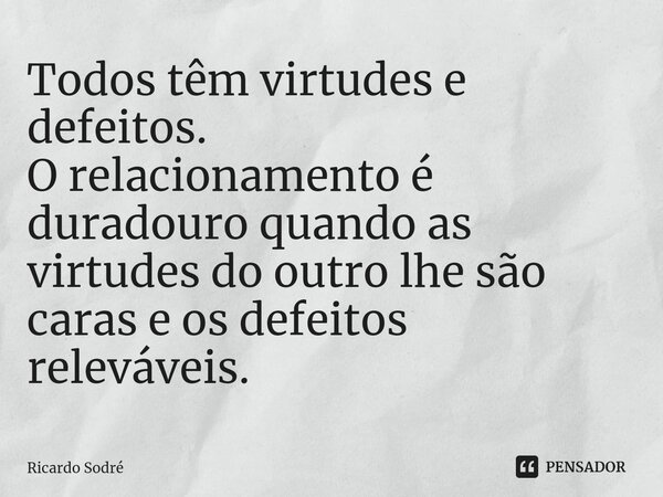 ⁠Todos têm virtudes e defeitos. O relacionamento é duradouro quando as virtudes do outro lhe são caras e os defeitos releváveis.... Frase de Ricardo Sodré.