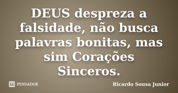 DEUS despreza a falsidade, não busca palavras bonitas, mas sim Corações Sinceros.... Frase de Ricardo Sousa Junior.