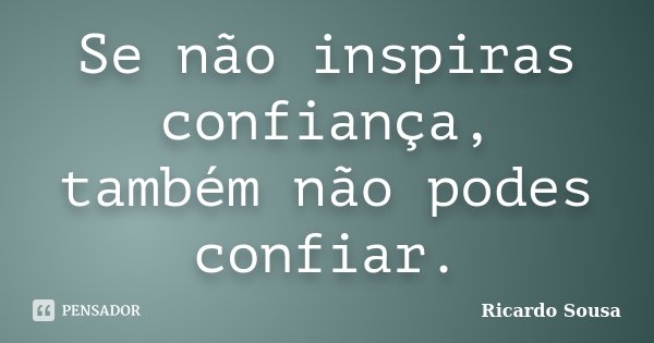 Se não inspiras confiança, também não podes confiar.... Frase de Ricardo Sousa.