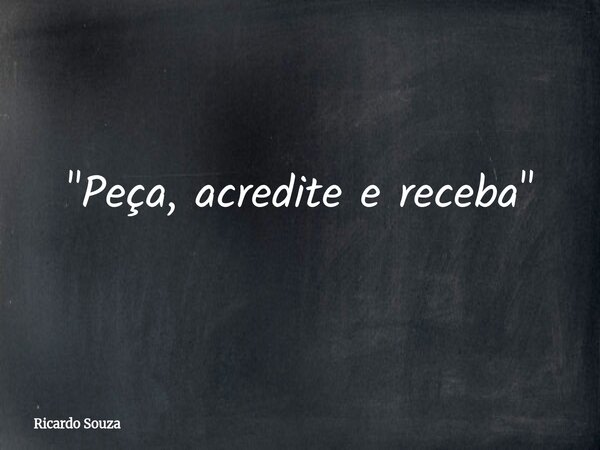 "Peça, acredite e receba"... Frase de Ricardo Souza.
