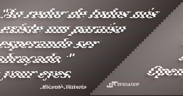 “Ao redor de todos nós existe um paraíso esperando ser abraçado.” Open your eyes.... Frase de Ricardo Teixeira.