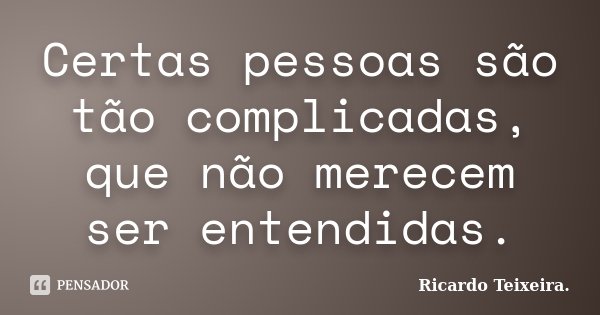 Certas pessoas são tão complicadas, que não merecem ser entendidas.... Frase de Ricardo Teixeira.