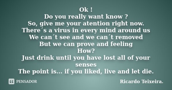 Ok ! Do you really want know ? So, give me your atention right now. There´s a virus in every mind around us We can´t see and we can´t removed But we can prove a... Frase de Ricardo Teixeira.