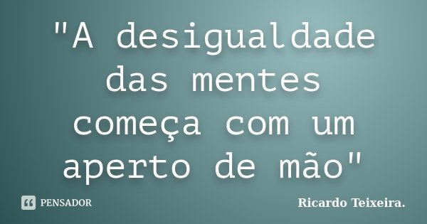 "A desigualdade das mentes começa com um aperto de mão"... Frase de Ricardo Teixeira.