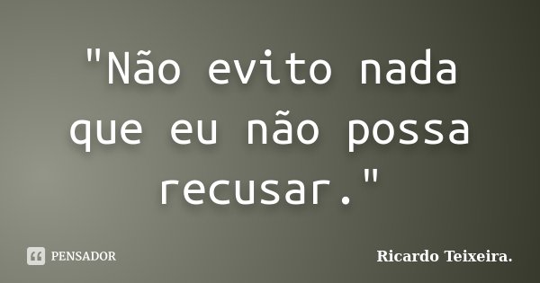 "Não evito nada que eu não possa recusar."... Frase de Ricardo Teixeira.