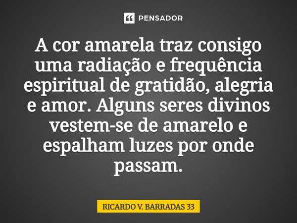 ⁠A cor amarela traz consigo uma radiação e frequência espiritual de gratidão, alegria e amor. Alguns seres divinos vestem-se de amarelo e espalham luzes por ond... Frase de RICARDO V. BARRADAS 33.