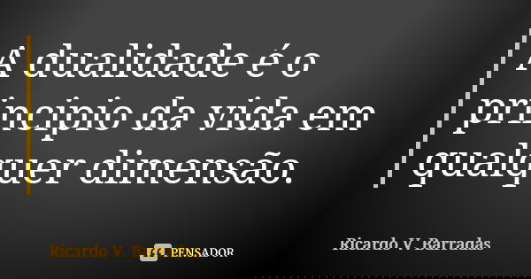 A dualidade é o principio da vida em qualquer dimensão.... Frase de RICARDO V. BARRADAS.