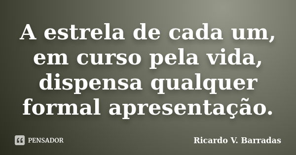 A estrela de cada um, em curso pela vida, dispensa qualquer formal apresentação.... Frase de RICARDO V. BARRADAS.