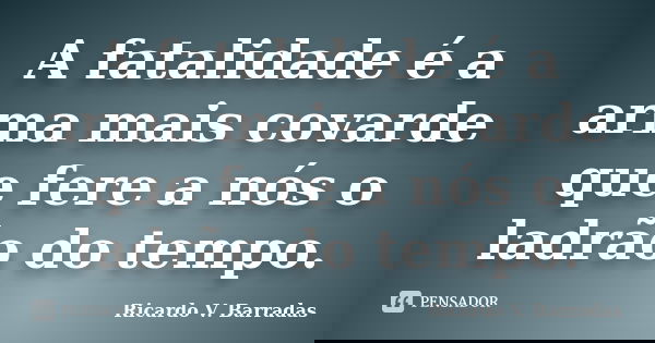A fatalidade é a arma mais covarde que fere a nós o ladrão do tempo.... Frase de RICARDO V. BARRADAS.