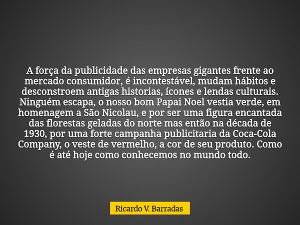 A força da publicidade das empresas gigantes frente ao mercado consumidor, é incontestável, mudam hábitos e desconstroem antigas historias, ícones e lendas cult... Frase de Ricardo V. Barradas.