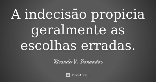 A indecisão propicia geralmente as escolhas erradas.... Frase de RICARDO V. BARRADAS.