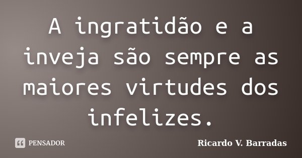 A ingratidão e a inveja são sempre as maiores virtudes dos infelizes.... Frase de Ricardo V. Barradas.